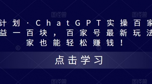 热狐计划·ChatGPT实操百家号每天100+百家号最新玩法 在家也能做-冉兴资源网