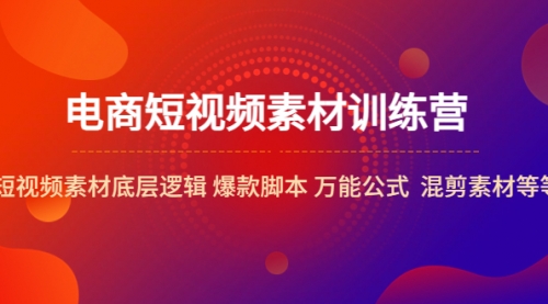 电商短视频素材训练营：短视频素材底层逻辑 爆款脚本 万能公式 混剪素材等-冉兴资源网