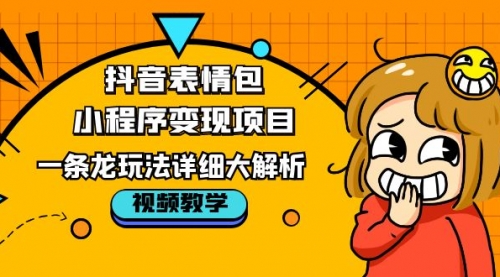 抖音表情包小程序变现项目，一条龙玩法详细大解析，视频版学习！-冉兴资源网