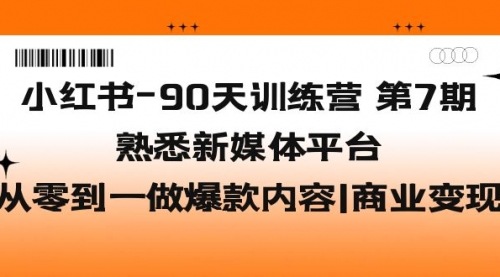 小红书-90天训练营-第7期，熟悉新媒体平台|从零到一做爆款内容|商业变现-冉兴资源网