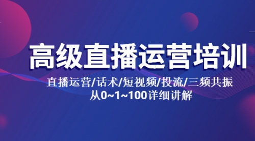 高级直播运营培训 直播运营/话术/短视频/投流/三频共振 从0~1~100详细讲解-冉兴资源网