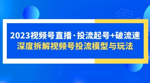 2023视频号直播·投流起号+破流速，深度拆解视频号投流模型与玩法-冉兴资源网