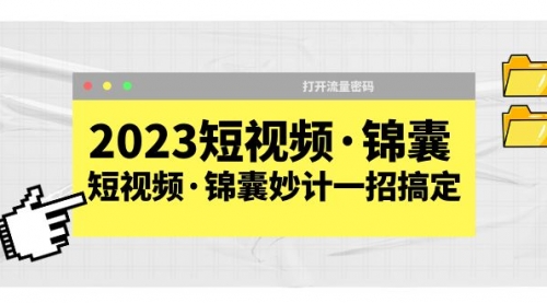 2023短视频·锦囊，短视频·锦囊妙计一招搞定，打开流量密码！-冉兴资源网