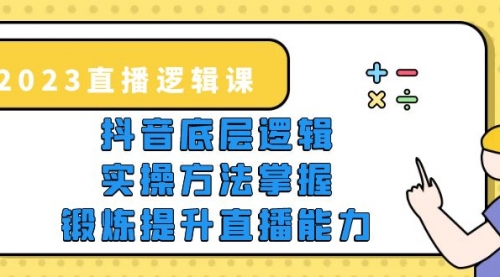 2023直播·逻辑课，抖音底层逻辑+实操方法掌握，锻炼提升直播能力-冉兴资源网