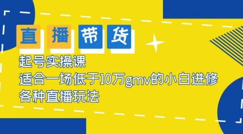 2023直播带货起号实操课，适合一场低于·10万gmv的小白进修 各种直播玩法-冉兴资源网