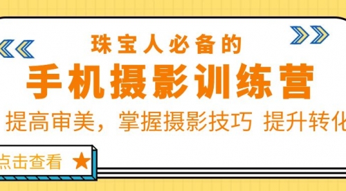 珠/宝/人必备的手机摄影训练营第7期：提高审美，掌握摄影技巧 提升转化-冉兴资源网