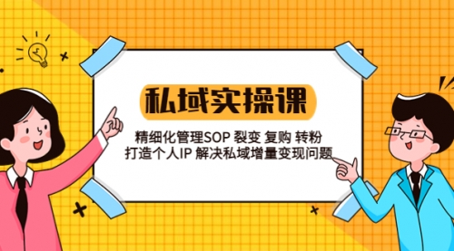 私域实战课程：精细化管理SOP 裂变 复购 转粉 打造个人IP 私域增量变现问题-冉兴资源网