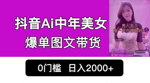 抖音Ai中年美女爆单图文带货，最新玩法，0门槛发图文，日入2000+-冉兴资源网