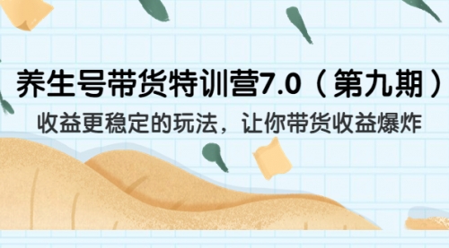 养生号带货特训营7.0，收益更稳定的玩法-冉兴资源网