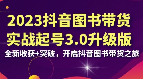 2023抖音图书带货实战起号3.0升级版：全新收获+突破-冉兴资源网