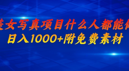 美女写真项目，什么人都能做，日入1000+，附带素材-冉兴资源网