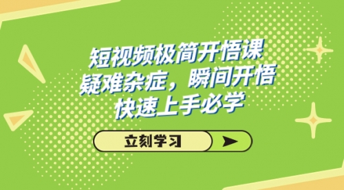 短视频极简-开悟课，疑难杂症，瞬间开悟，快速上手必学（28节课）-冉兴资源网