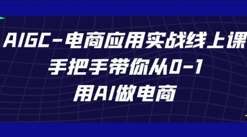AIGC-电商应用实战线上课，手把手带你从0-1，用AI做电商-冉兴资源网