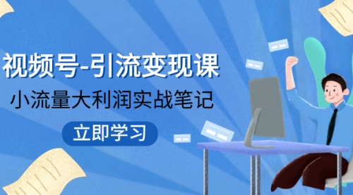 视频号-引流变现课：小流量大利润实战笔记 冲破传统思维 重塑品牌格局!-冉兴资源网
