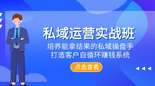 私域运营实战班，培养能拿结果的私域操盘手，打造客户自循环赚钱系统-冉兴资源网
