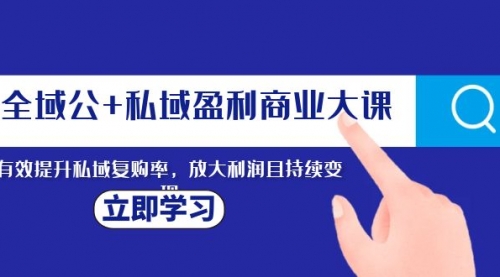全域公+私域盈利商业大课，有效提升私域复购率，放大利润且持续变现-冉兴资源网