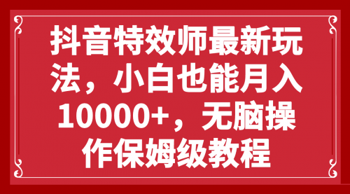 抖音特效师最新玩法，小白也能月入10000+，无脑操作保姆级教程-冉兴资源网