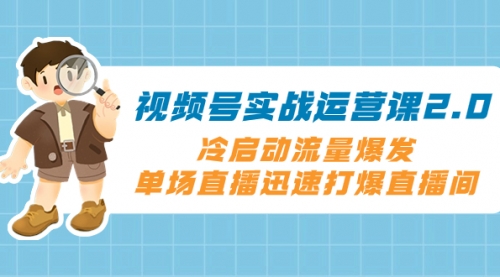 视频号实战运营课2.0，冷启动流量爆发，单场直播迅速打爆直播间-冉兴资源网