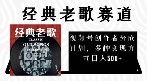 视频号创作者分成计划，经典老歌赛道，多种变现方式日入500+（完整素材）-冉兴资源网