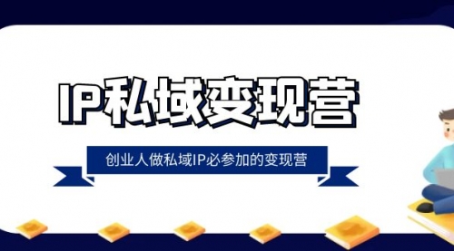 IP私域-变现营，创业人做私域IP必参加的变现营-冉兴资源网
