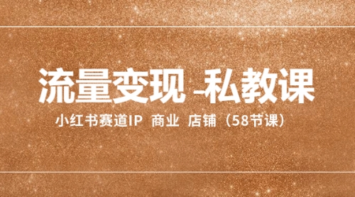 流量变现-私教课：小红书赛道IP 商业 店铺（58节课）-冉兴资源网