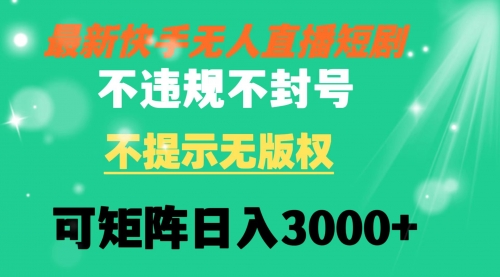 快手无人直播短剧 不违规 不提示 无版权 可矩阵操作轻松日入3000+-冉兴资源网