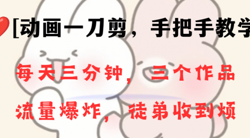 动画一刀剪项目，一分钟一条原创，流量爆炸，一个月收徒28个，小白轻松上手-冉兴资源网