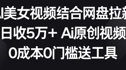 AI美女视频结合网盘拉新，日收5万+两分钟一条Ai原创视频，0成本0门槛送工具-冉兴资源网
