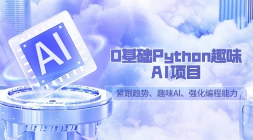 0基础Python趣味-AI项目，紧跟趋势、趣味Al、强化编程能力（13节课）-冉兴资源网