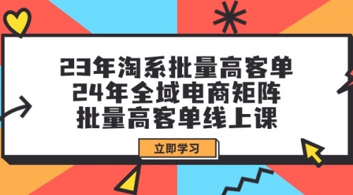 23年淘系批量高客单+24年全域电商矩阵，批量高客单线上课（109节课）-冉兴资源网