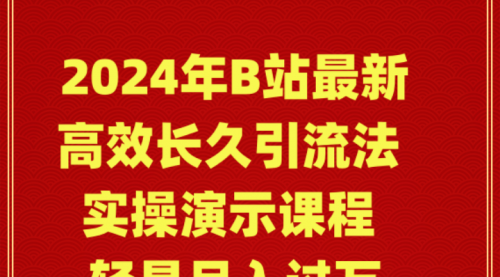 2024年B站最新高效长久引流法 实操演示课程 轻易月入过万-冉兴资源网