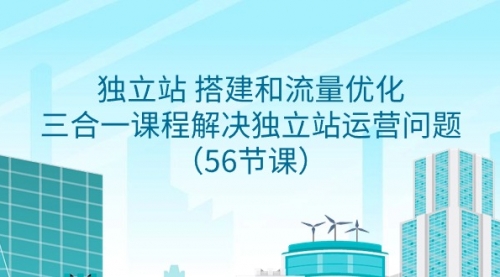 独立站 搭建和流量优化，三合一课程解决独立站运营问题（56节课）-冉兴资源网
