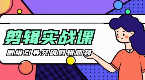 剪辑实操课 思维引导突破剪辑瓶颈（29节视频课）-冉兴资源网