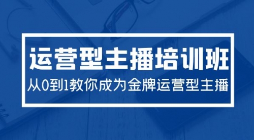2024运营型主播培训班：从0到1教你成为金牌运营型主播（29节课）-冉兴资源网