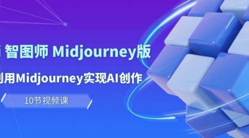 玩赚Ai 智图师 Midjourney版：利用Midjourney实现AI创作及变现（10节课）-冉兴资源网
