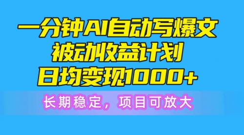 一分钟AI爆文被动收益计划，日均变现1000+，长期稳定-冉兴资源网