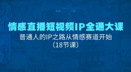 情感直播短视频IP全通大课，普通人的IP之路从情感赛道开始-冉兴资源网