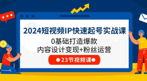 2024短视频IP快速起号实战课，0基础打造爆款内容设计变现+粉丝运营(23节)-冉兴资源网