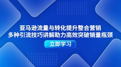 亚马逊流量与转化提升整合营销，多种引流技巧讲解助力高效突破销量瓶颈-冉兴资源网