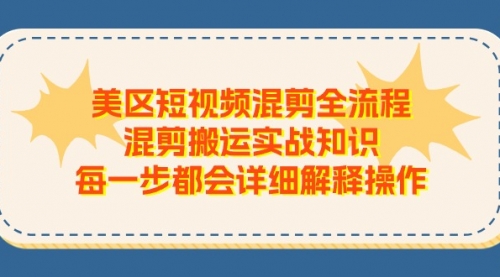 美区短视频混剪全流程，混剪搬运实战知识，每一步都会详细解释操作-冉兴资源网