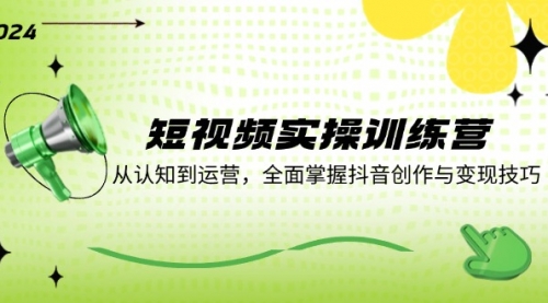 短视频实操训练营：从认知到运营，全面掌握抖音创作与变现技巧-冉兴资源网