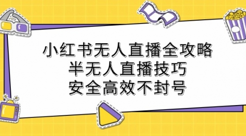 小红书无人直播全攻略：半无人直播技巧，安全高效不封号-冉兴资源网