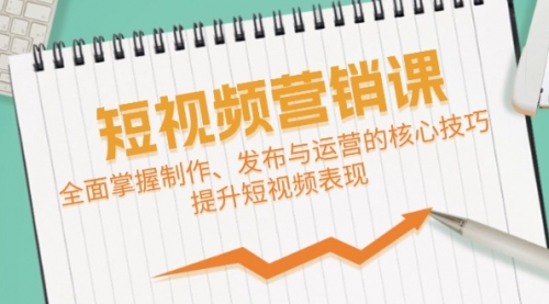 短视频&营销课：全面掌握制作、发布与运营的核心技巧，提升短视频表现-冉兴资源网