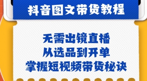 抖音图文&带货实操：无需出镜直播，从选品到开单，掌握短视频带货秘诀-冉兴资源网