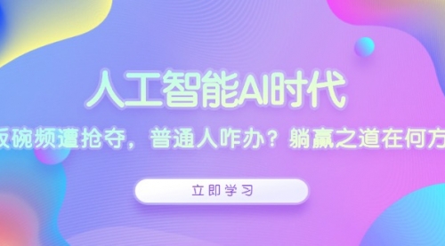 人工智能AI时代，饭碗频遭抢夺，普通人咋办？-冉兴资源网