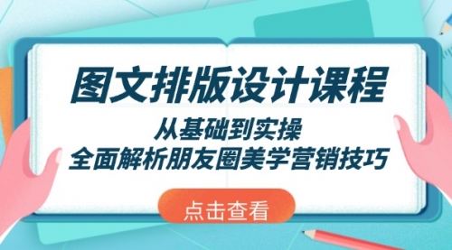 图文排版设计课程，从基础到实操，全面解析朋友圈美学营销技巧-冉兴资源网