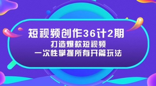 短视频创作36计2期：打造爆款短视频所需的各类开篇技巧，提升视频吸引力-冉兴资源网