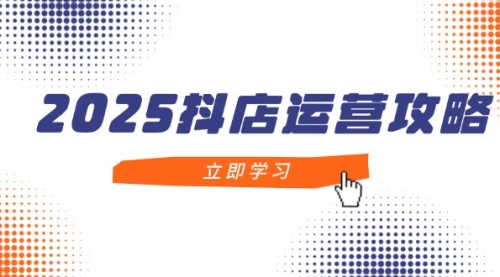 2025抖店运营攻略，掌握抖店技巧，打造月销百万，新手入门到精通-冉兴资源网