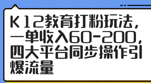 K12教育打粉玩法，一单收入60-200，四大平台同步操作引爆流量-冉兴资源网
