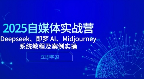 2025自媒体实战营，Deepseek、即梦 AI、Midjourney系统教程及案例实操-冉兴资源网